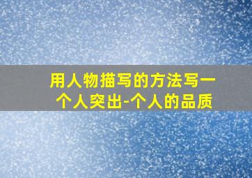 用人物描写的方法写一个人突出-个人的品质