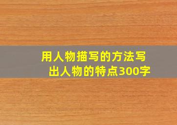 用人物描写的方法写出人物的特点300字