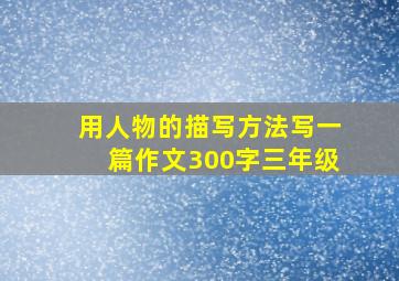 用人物的描写方法写一篇作文300字三年级