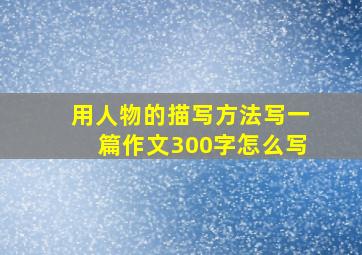 用人物的描写方法写一篇作文300字怎么写