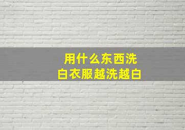 用什么东西洗白衣服越洗越白