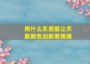 用什么东西能让衣服颜色如新呢视频