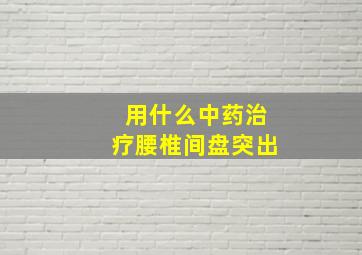 用什么中药治疗腰椎间盘突出