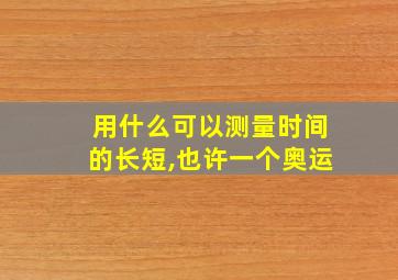 用什么可以测量时间的长短,也许一个奥运