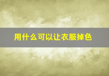 用什么可以让衣服掉色