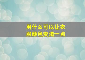 用什么可以让衣服颜色变浅一点