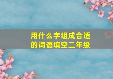 用什么字组成合适的词语填空二年级