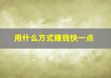 用什么方式赚钱快一点