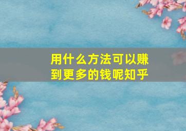 用什么方法可以赚到更多的钱呢知乎