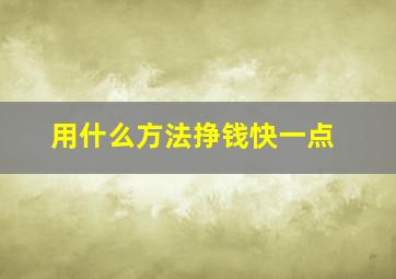 用什么方法挣钱快一点