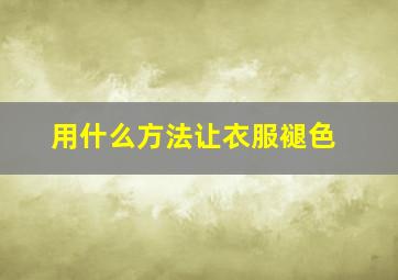 用什么方法让衣服褪色