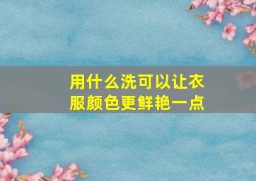 用什么洗可以让衣服颜色更鲜艳一点