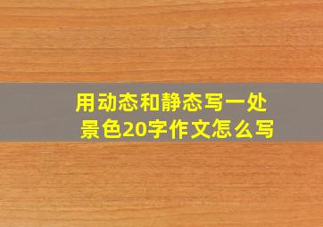 用动态和静态写一处景色20字作文怎么写