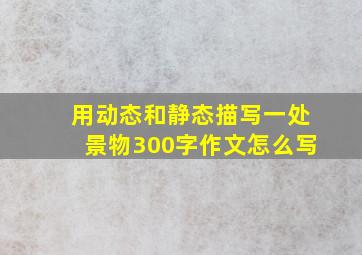 用动态和静态描写一处景物300字作文怎么写