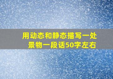 用动态和静态描写一处景物一段话50字左右