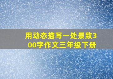 用动态描写一处景致300字作文三年级下册