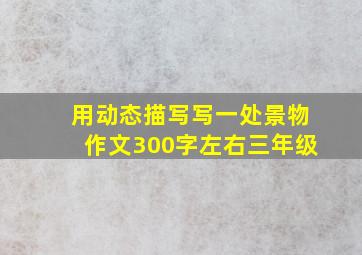 用动态描写写一处景物作文300字左右三年级