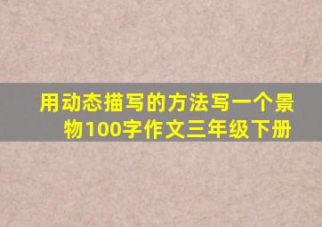 用动态描写的方法写一个景物100字作文三年级下册