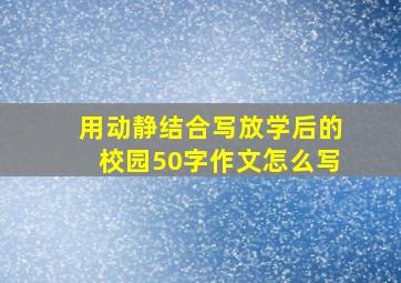 用动静结合写放学后的校园50字作文怎么写