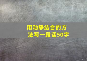 用动静结合的方法写一段话50字