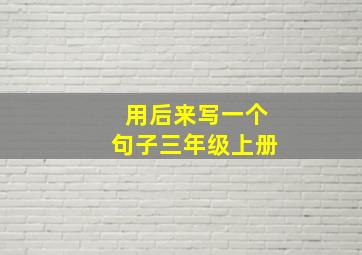 用后来写一个句子三年级上册