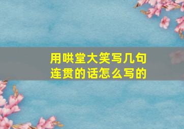 用哄堂大笑写几句连贯的话怎么写的