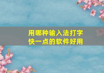 用哪种输入法打字快一点的软件好用