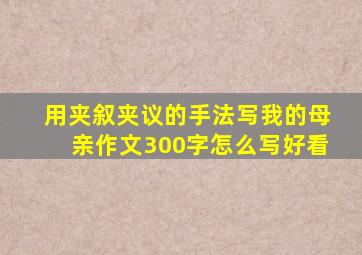 用夹叙夹议的手法写我的母亲作文300字怎么写好看