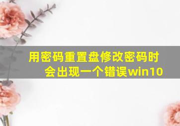 用密码重置盘修改密码时会出现一个错误win10