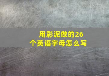 用彩泥做的26个英语字母怎么写