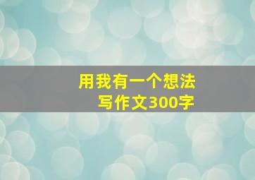 用我有一个想法写作文300字