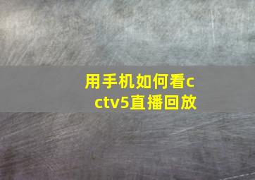 用手机如何看cctv5直播回放