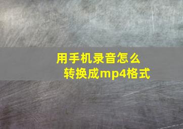 用手机录音怎么转换成mp4格式