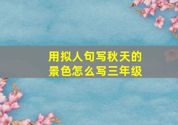 用拟人句写秋天的景色怎么写三年级