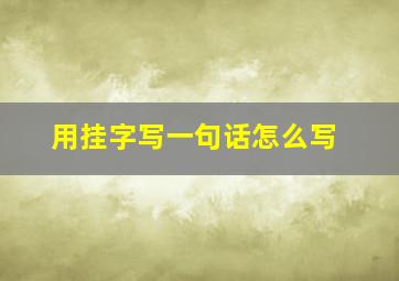 用挂字写一句话怎么写