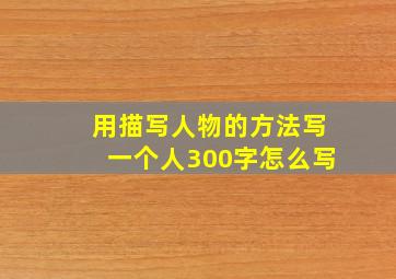 用描写人物的方法写一个人300字怎么写