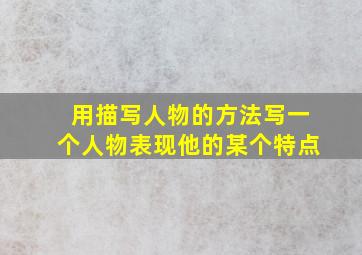 用描写人物的方法写一个人物表现他的某个特点