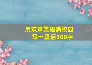 用欢声笑语满校园写一段话300字