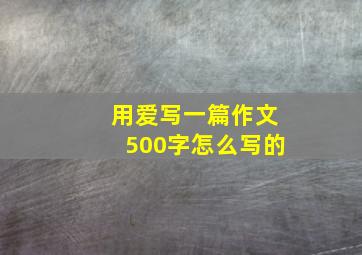 用爱写一篇作文500字怎么写的