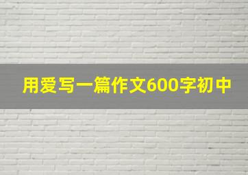 用爱写一篇作文600字初中