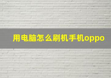 用电脑怎么刷机手机oppo