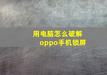 用电脑怎么破解oppo手机锁屏