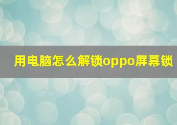 用电脑怎么解锁oppo屏幕锁