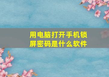 用电脑打开手机锁屏密码是什么软件