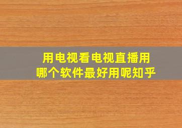 用电视看电视直播用哪个软件最好用呢知乎