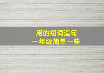 用的组词造句一年级简单一些