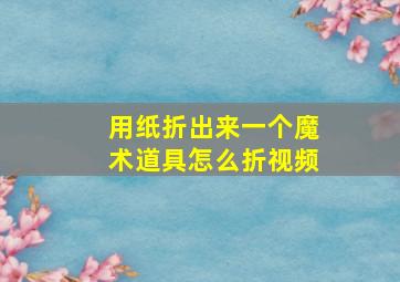 用纸折出来一个魔术道具怎么折视频