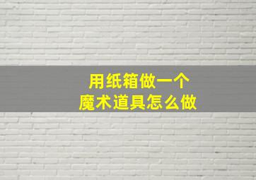 用纸箱做一个魔术道具怎么做