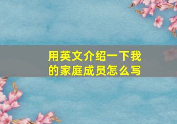 用英文介绍一下我的家庭成员怎么写