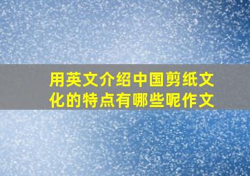 用英文介绍中国剪纸文化的特点有哪些呢作文